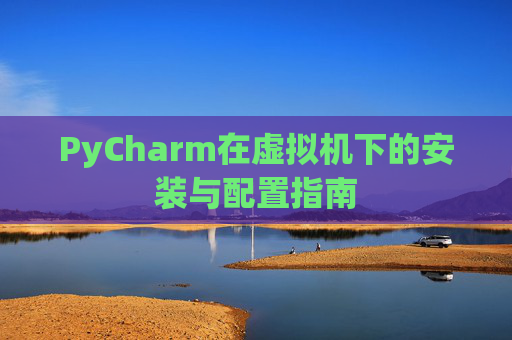 PyCharm在虚拟机下的安装与配置指南