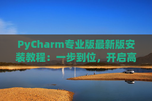 PyCharm专业版最新版安装教程：一步到位，开启高效Python开发之旅